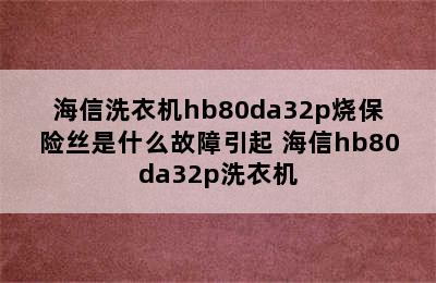 海信洗衣机hb80da32p烧保险丝是什么故障引起 海信hb80da32p洗衣机